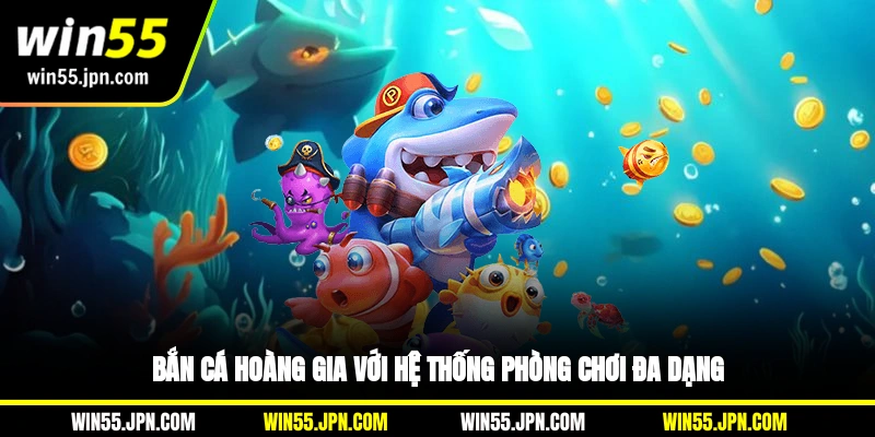 Bắn cá Hoàng Gia với hệ thống phòng chơi đa dạng