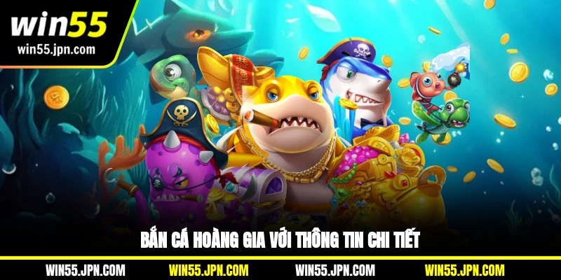 ban-ca-hoang-gia-win55-voi-thong-tin-chi-tiet