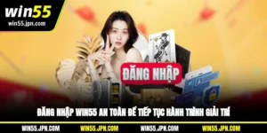dang-nhap-win55-an-toan-de-tiep-tuc-hanh-trinh-giai-tri