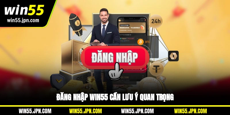 Đăng nhập Win55 cần lưu ý quan trọng
