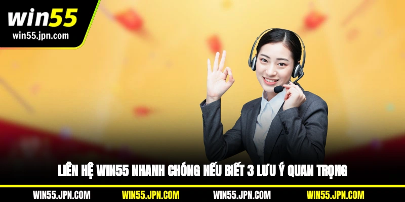 Liên hệ WIN55 nhanh chóng nếu biết 3 lưu ý quan trọng