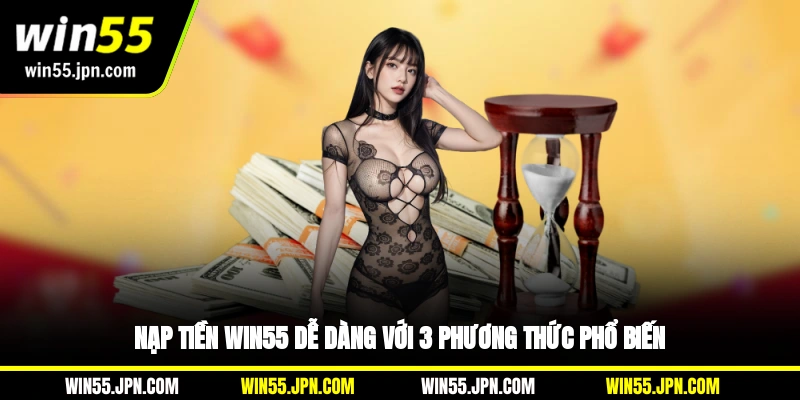Nạp tiền Win55 dễ dàng với 3 phương thức phổ biến
