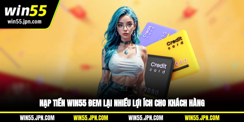 Nạp tiền Win55 đem lại nhiều lợi ích cho khách hàng