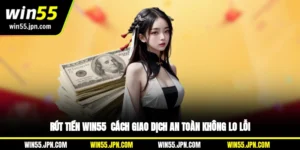 rut-tien-win55-cach-giao-dich-an-toan-khong-lo-loi