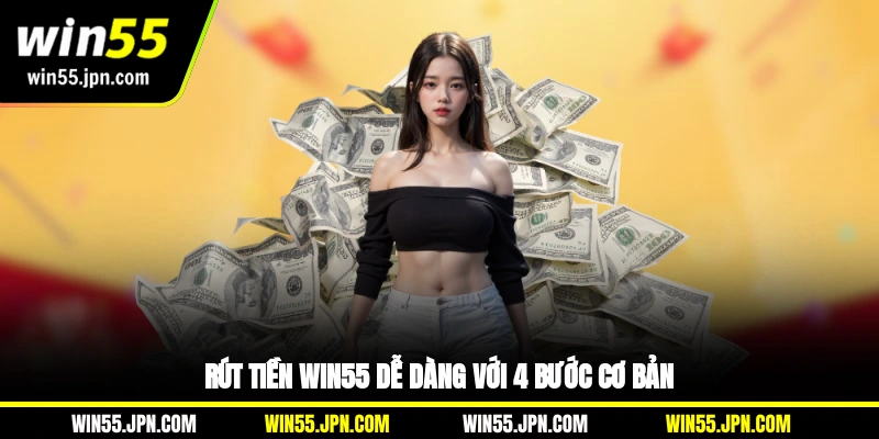 Rút tiền Win55 dễ dàng với 4 bước cơ bản