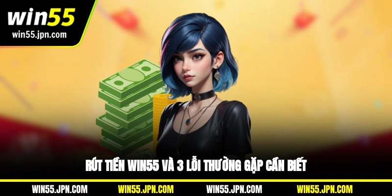 Rút tiền Win55 và 3 lỗi thường gặp cần biết
