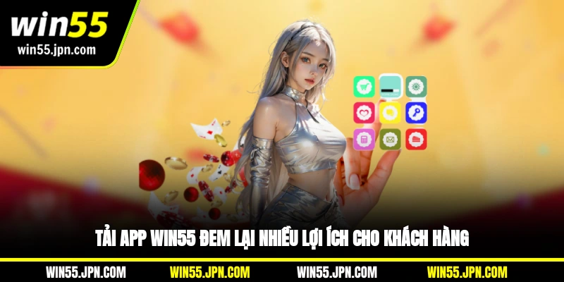 Tải app Win55 đem lại nhiều lợi ích cho khách hàng
