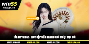 tai-app-win55-truy-cap-sieu-nhanh-choi-muot-moi-noi