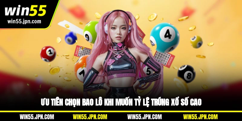 Ưu tiên chọn bao lô khi muốn tỷ lệ trúng xổ số Win55 cao