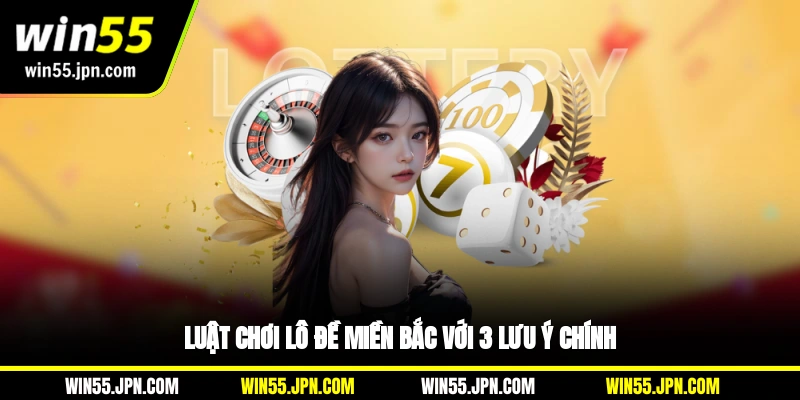 Luật chơi lô đề miền Bắc Win55 với 3 lưu ý chính