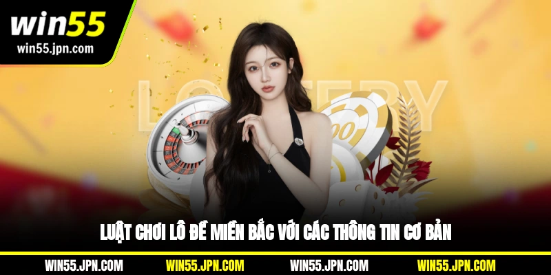 Luật chơi lô đề miền Bắc Win55 với các thông tin cơ bản