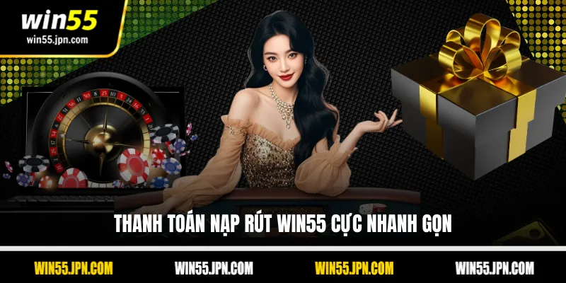 Thanh toán nạp rút Win55 cực nhanh gọn